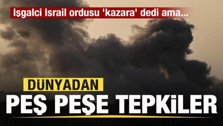 İşgalci İsrail ordusu ‘kazara’ dedi lakin… Dünyadan peş peşe açıklamalar