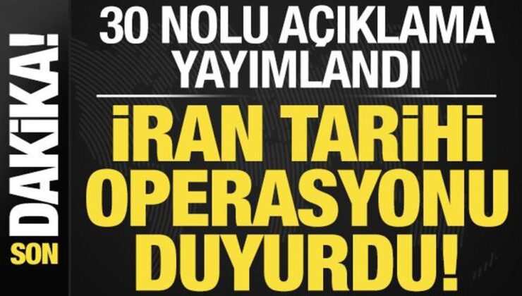 Son dakika: 30 nolu açıklama yayımlandı! İran tarihi operasyonu duyurdu…