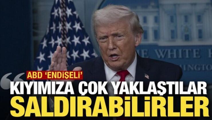 ABD kaygılı: Kıyımıza çok yaklaştılar, saldırabilirler!