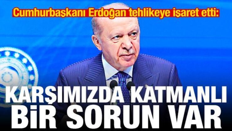 Erdoğan tehlikeye işaret etti: Karşımızda katmanlı bir sorun var