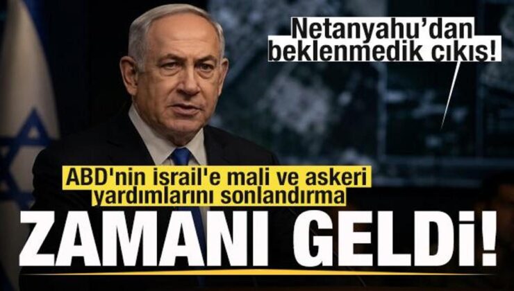Netanyahu’dan beklenmedik çıkış! ABD’nin yardımlarını sonlandırma vakti geldi