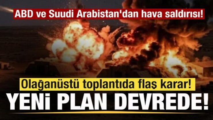 ABD ve Suudi Arabistan jetleri bomba yağdırdı! İnanılmaz toplantıda flaş karar!